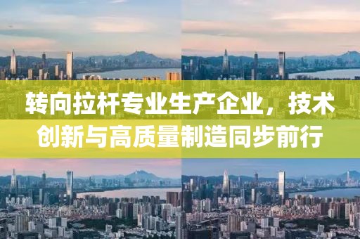 轉(zhuǎn)向拉桿專業(yè)生產(chǎn)企業(yè)，技術(shù)創(chuàng)新與高質(zhì)量制造同步前行