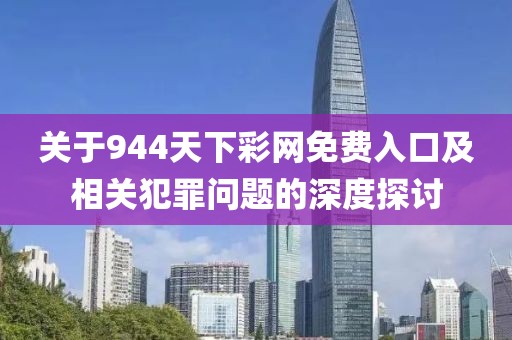 關(guān)于944天下彩網(wǎng)免費(fèi)入口及相關(guān)犯罪問題的深度探討