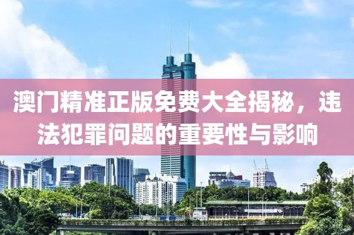 澳門精準(zhǔn)正版免費(fèi)大全揭秘，違法犯罪問題的重要性與影響