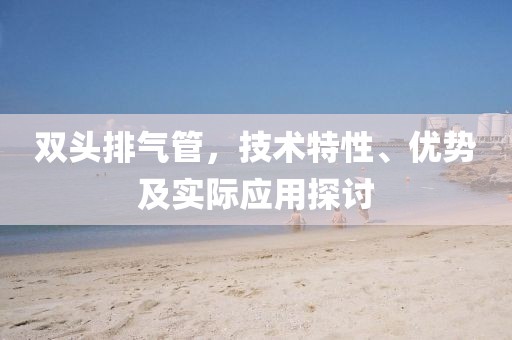 雙頭排氣管，技術(shù)特性、優(yōu)勢(shì)及實(shí)際應(yīng)用探討