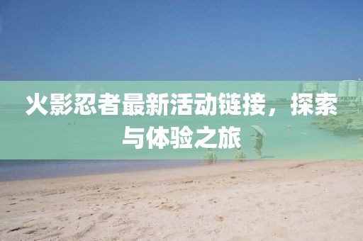 火影忍者最新活動鏈接，探索與體驗之旅
