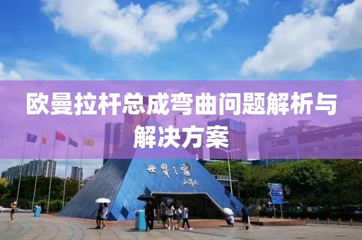 歐曼拉桿總成彎曲問題解析與解決方案