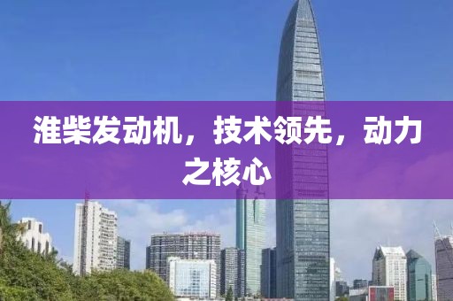 淮柴發(fā)動(dòng)機(jī)，技術(shù)領(lǐng)先，動(dòng)力之核心