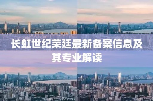長虹世紀(jì)榮廷最新備案信息及其專業(yè)解讀