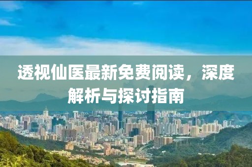 透視仙醫(yī)最新免費閱讀，深度解析與探討指南