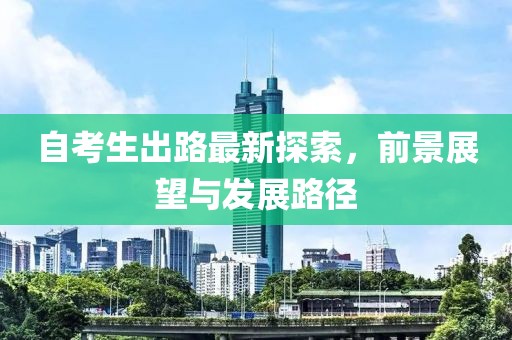 自考生出路最新探索，前景展望與發(fā)展路徑