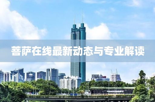 菩薩在線最新動(dòng)態(tài)與專業(yè)解讀