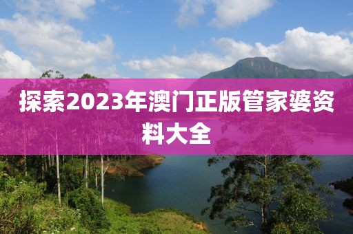 探索2023年澳門正版管家婆資料大全