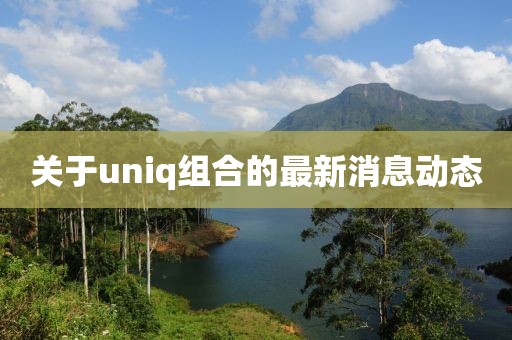 關(guān)于uniq組合的最新消息動(dòng)態(tài)
