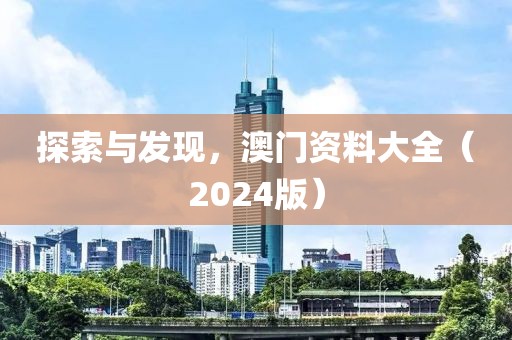 探索與發(fā)現(xiàn)，澳門資料大全（2024版）