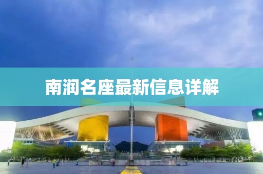 南潤名座最新信息詳解