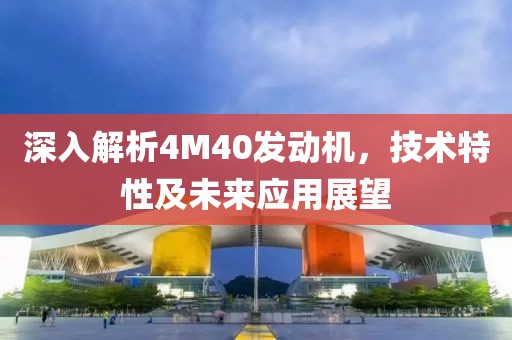 深入解析4M40發(fā)動(dòng)機(jī)，技術(shù)特性及未來(lái)應(yīng)用展望