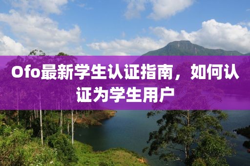 Ofo最新學(xué)生認(rèn)證指南，如何認(rèn)證為學(xué)生用戶