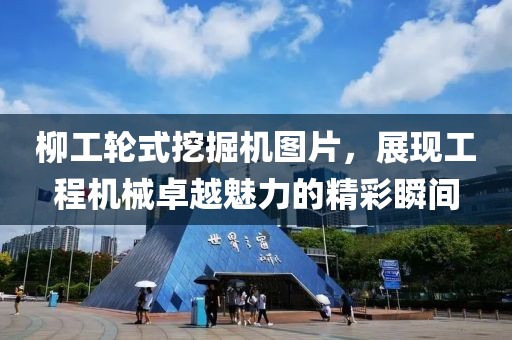 柳工輪式挖掘機圖片，展現(xiàn)工程機械卓越魅力的精彩瞬間