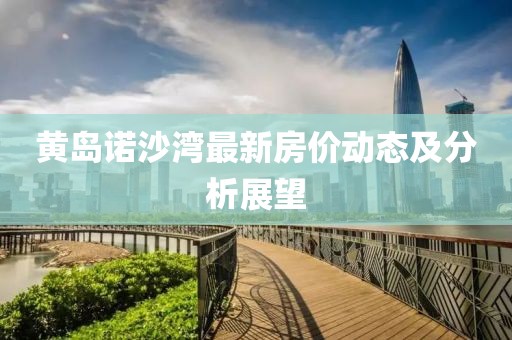 黃島諾沙灣最新房?jī)r(jià)動(dòng)態(tài)及分析展望