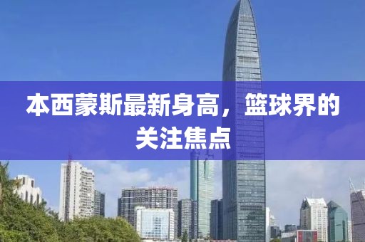 本西蒙斯最新身高，籃球界的關(guān)注焦點(diǎn)