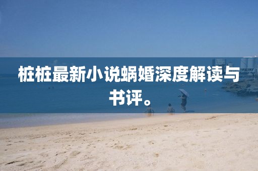 樁樁最新小說蝸婚深度解讀與書評。