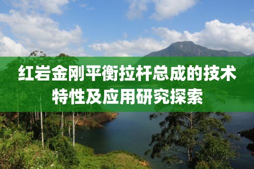 紅巖金剛平衡拉桿總成的技術(shù)特性及應用研究探索