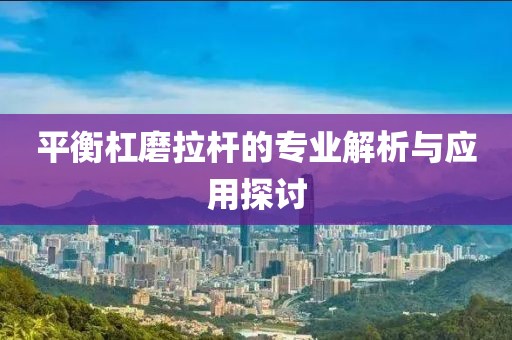 平衡杠磨拉桿的專業(yè)解析與應(yīng)用探討