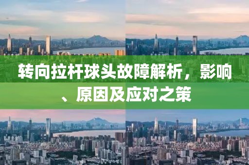 轉(zhuǎn)向拉桿球頭故障解析，影響、原因及應對之策