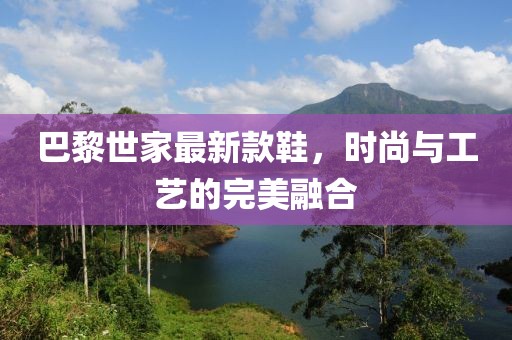 巴黎世家最新款鞋，時尚與工藝的完美融合