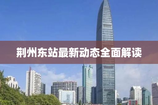 荊州東站最新動態(tài)全面解讀
