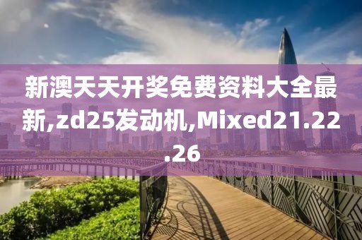 新澳天天開獎(jiǎng)免費(fèi)資料大全最新,zd25發(fā)動(dòng)機(jī),Mixed21.22.26