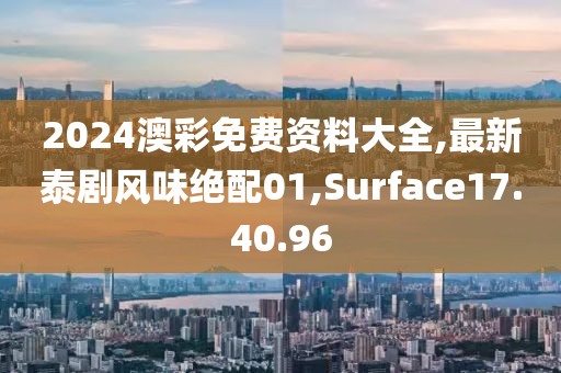2024澳彩免費(fèi)資料大全,最新泰劇風(fēng)味絕配01,Surface17.40.96