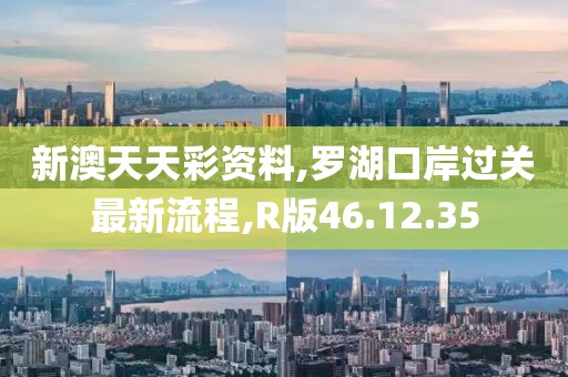 新澳天天彩資料,羅湖口岸過(guò)關(guān)最新流程,R版46.12.35