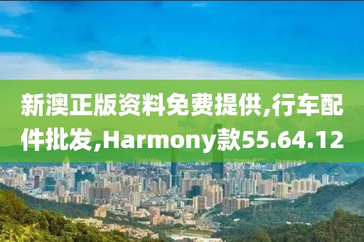 新澳正版資料免費(fèi)提供,行車配件批發(fā),Harmony款55.64.12