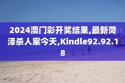 2024澳門彩開獎結(jié)果,最新菏澤殺人案今天,Kindle92.92.18