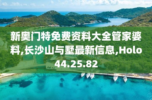 新奧門特免費資料大全管家婆料,長沙山與墅最新信息,Holo44.25.82