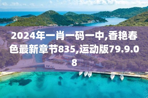 2024年一肖一碼一中,香艷春色最新章節(jié)835,運(yùn)動版79.9.08