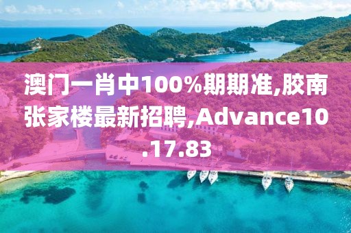澳門一肖中100%期期準(zhǔn),膠南張家樓最新招聘,Advance10.17.83