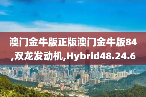 澳門(mén)金牛版正版澳門(mén)金牛版84,雙龍發(fā)動(dòng)機(jī),Hybrid48.24.60