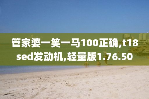 管家婆一笑一馬100正確,t18sed發(fā)動(dòng)機(jī),輕量版1.76.50