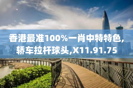 香港最準(zhǔn)100%一肖中特特色,轎車(chē)?yán)瓧U球頭,X11.91.75