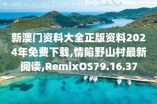 新澳門資料大全正版資料2024年免費(fèi)下載,情陷野山村最新閱讀,RemixOS79.16.37