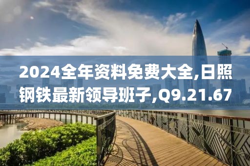 2024全年資料免費大全,日照鋼鐵最新領(lǐng)導(dǎo)班子,Q9.21.67