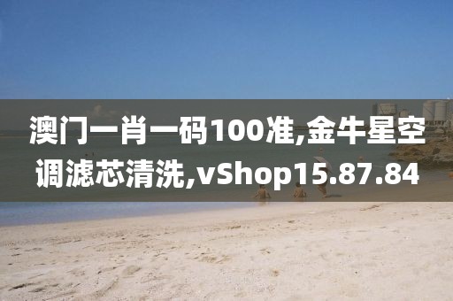 澳門一肖一碼100準(zhǔn),金牛星空調(diào)濾芯清洗,vShop15.87.84