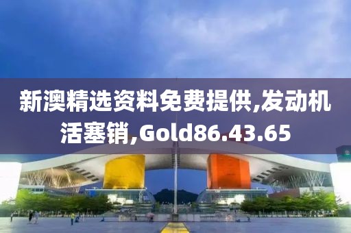 新澳精選資料免費(fèi)提供,發(fā)動(dòng)機(jī)活塞銷,Gold86.43.65