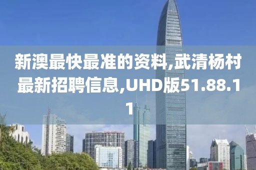 新澳最快最準(zhǔn)的資料,武清楊村最新招聘信息,UHD版51.88.11