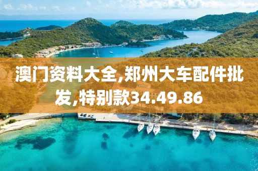 澳門資料大全,鄭州大車配件批發(fā),特別款34.49.86