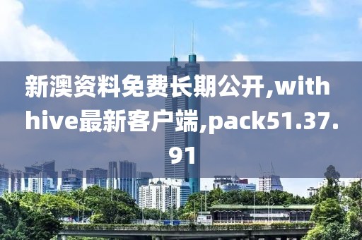 新澳資料免費(fèi)長期公開,with hive最新客戶端,pack51.37.91