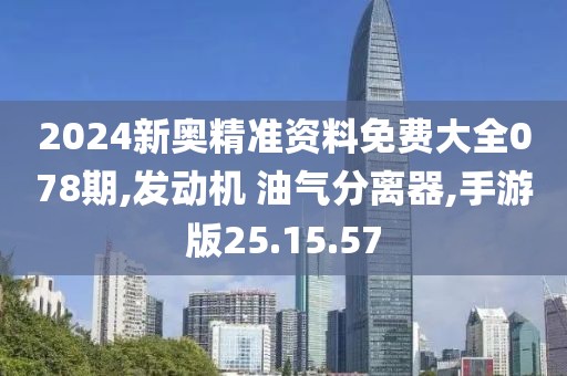 2024新奧精準資料免費大全078期,發(fā)動機 油氣分離器,手游版25.15.57