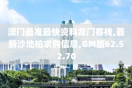 澳門最準(zhǔn)最快資料龍門客棧,最新沙地柏求購信息,GM版62.52.70