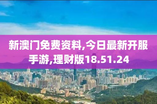 新澳門免費資料,今日最新開服手游,理財版18.51.24