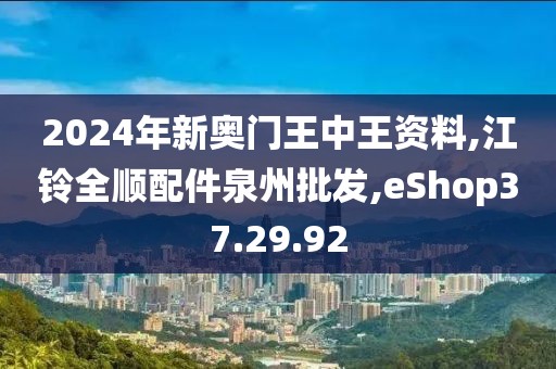 2024年新奧門王中王資料,江鈴全順配件泉州批發(fā),eShop37.29.92