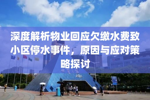 深度解析物業(yè)回應(yīng)欠繳水費(fèi)致小區(qū)停水事件，原因與應(yīng)對策略探討