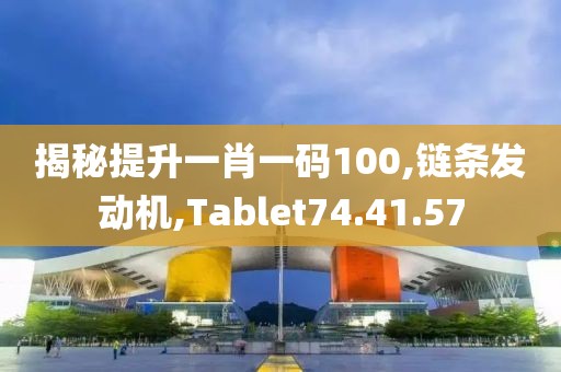 揭秘提升一肖一碼100,鏈條發(fā)動(dòng)機(jī),Tablet74.41.57